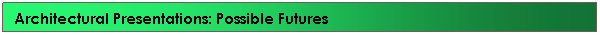 Text Box: Architectural Presentations: Possible Futures               
