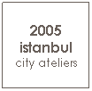 Text Box: 2005 istanbul city ateliers
