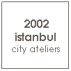 Text Box:  2002 istanbul city ateliers

