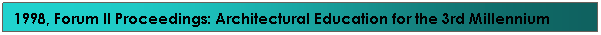 Text Box: 1998, Forum II Proceedings: Architectural Education for the 3rd Millennium
