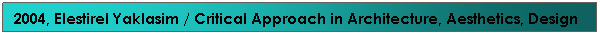 Text Box: 2004, Elestirel Yaklasim / Critical Approach in Architecture, Aesthetics, Design & Education
