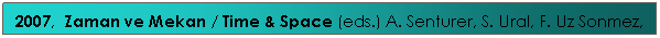 Text Box: 2007, &nbsp;Zaman ve Mekan / Time & Space (eds.) A. Senturer, S. Ural, F. Uz Sonmez, O. Berber&nbsp; &nbsp;&nbsp;
&nbsp;
