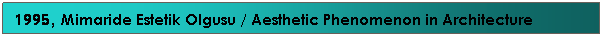 Text Box: 1995, Mimaride Estetik Olgusu / Aesthetic Phenomenon in Architecture
