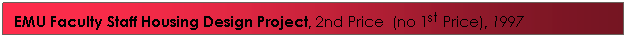 Text Box: EMU Faculty Staff Housing Design Project, 2nd Price&nbsp; (no 1st Price), 1997

